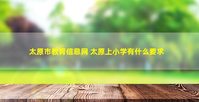 太原市教育信息网 太原上小学有什么要求